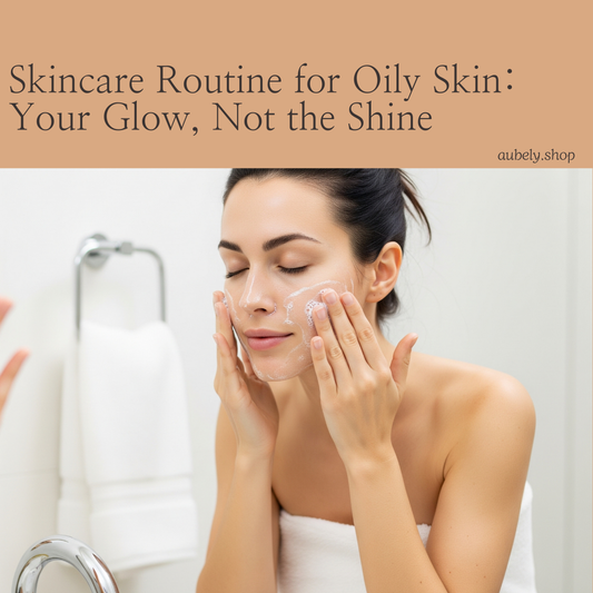 Skincare Routine for Oily Skin: Your Glow, Not the Shine