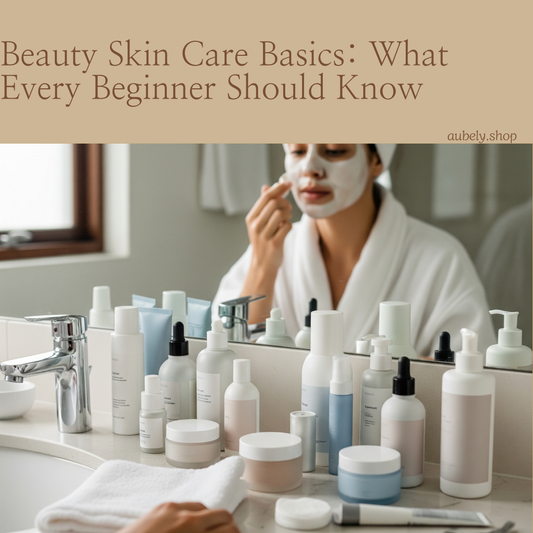 Beauty Skin Care Basics: What Every Beginner Should Know